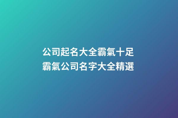 公司起名大全霸氣十足 霸氣公司名字大全精選-第1張-公司起名-玄機(jī)派